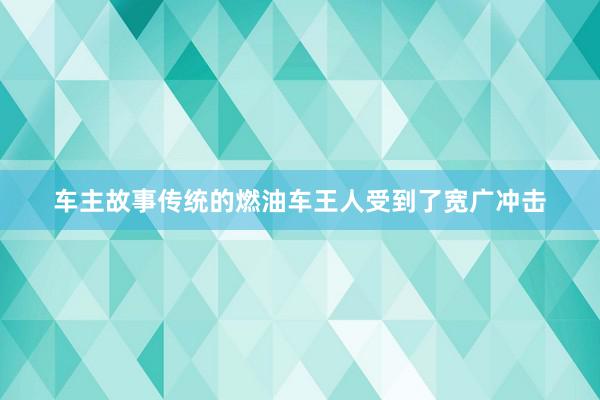 车主故事传统的燃油车王人受到了宽广冲击