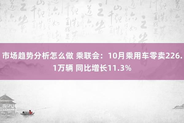 市场趋势分析怎么做 乘联会：10月乘用车零卖226.1万辆 同比增长11.3%