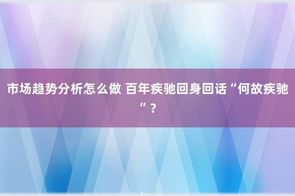 市场趋势分析怎么做 百年疾驰回身回话“何故疾驰”？